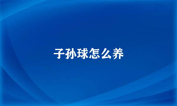 子孙球怎么养