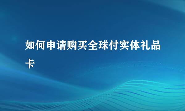 如何申请购买全球付实体礼品卡
