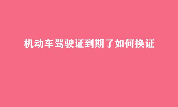 机动车驾驶证到期了如何换证