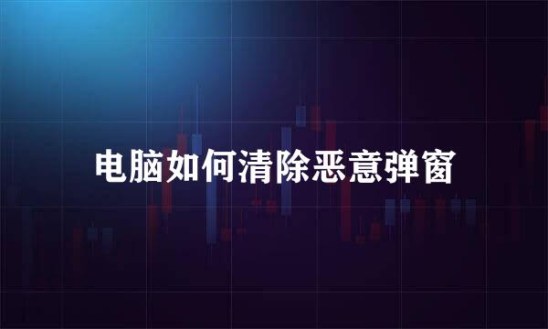 电脑如何清除恶意弹窗