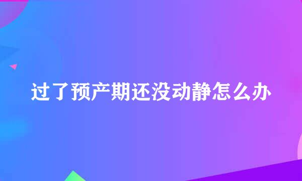 过了预产期还没动静怎么办
