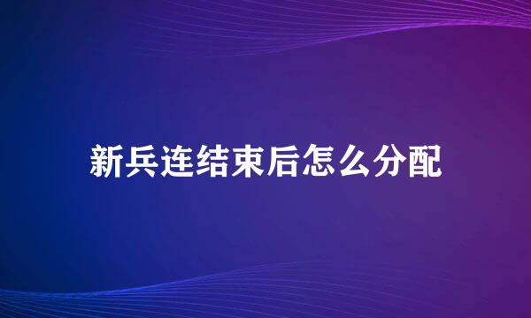 新兵连结束后怎么分配
