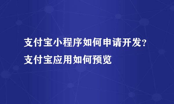 支付宝小程序如何申请开发？支付宝应用如何预览