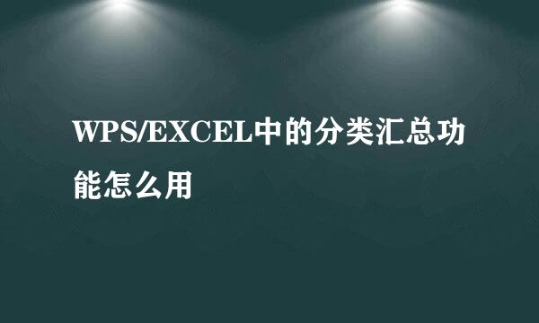 WPS/EXCEL中的分类汇总功能怎么用