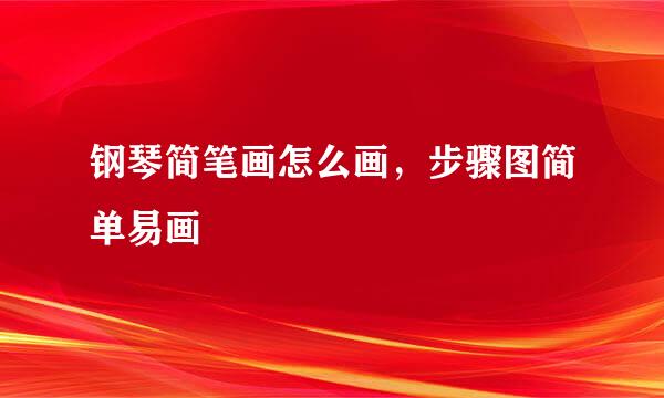 钢琴简笔画怎么画，步骤图简单易画