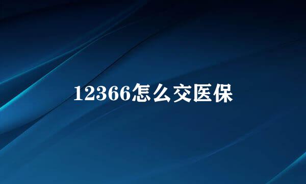 12366怎么交医保