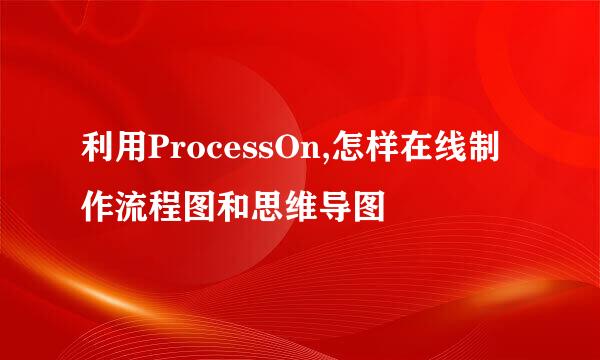 利用ProcessOn,怎样在线制作流程图和思维导图