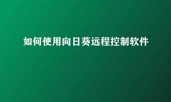 如何使用向日葵远程控制软件
