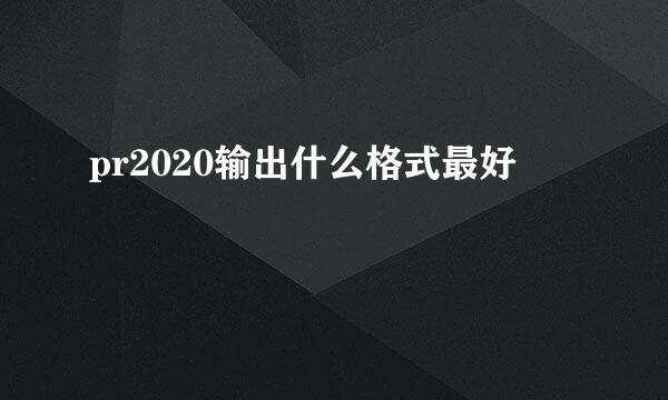 pr2020输出什么格式最好