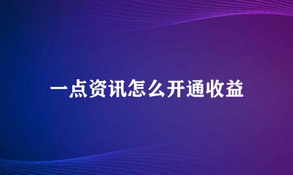 一点资讯怎么开通收益