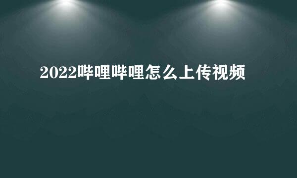 2022哔哩哔哩怎么上传视频