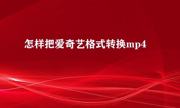 怎样把爱奇艺格式转换mp4