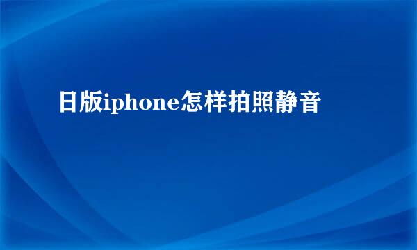 日版iphone怎样拍照静音