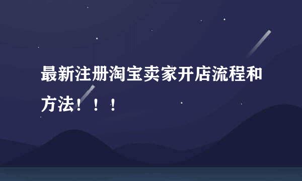最新注册淘宝卖家开店流程和方法！！！