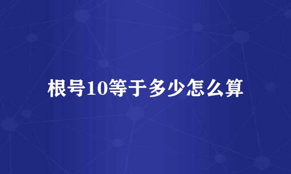 根号10等于多少怎么算