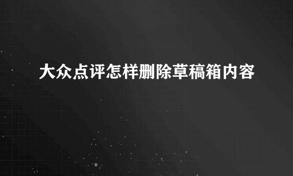 大众点评怎样删除草稿箱内容