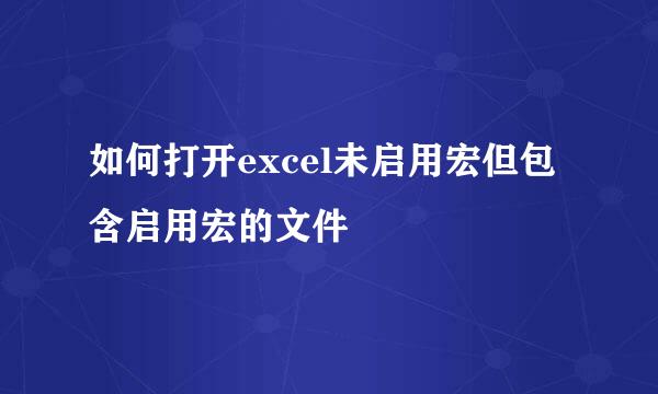 如何打开excel未启用宏但包含启用宏的文件