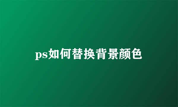 ps如何替换背景颜色