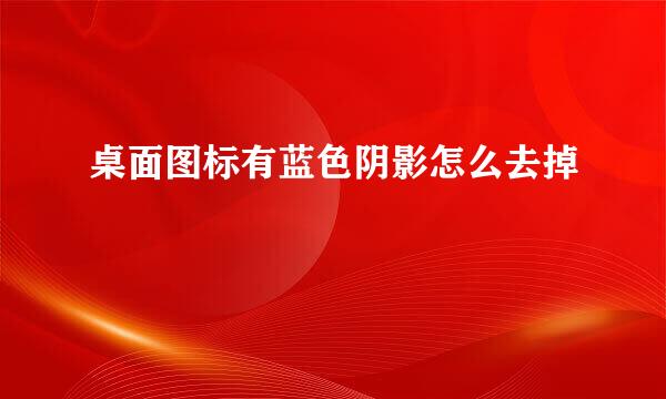 桌面图标有蓝色阴影怎么去掉