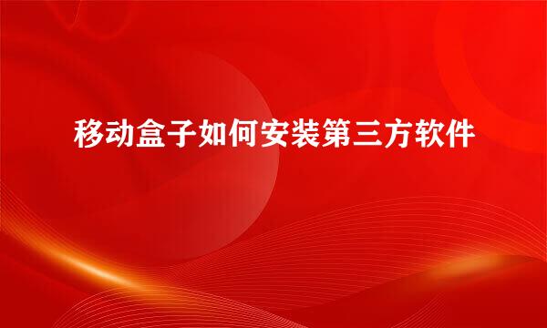移动盒子如何安装第三方软件