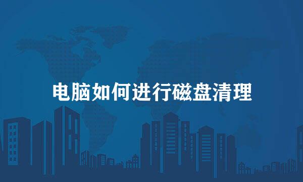 电脑如何进行磁盘清理