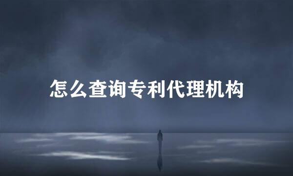 怎么查询专利代理机构