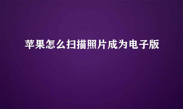 苹果怎么扫描照片成为电子版