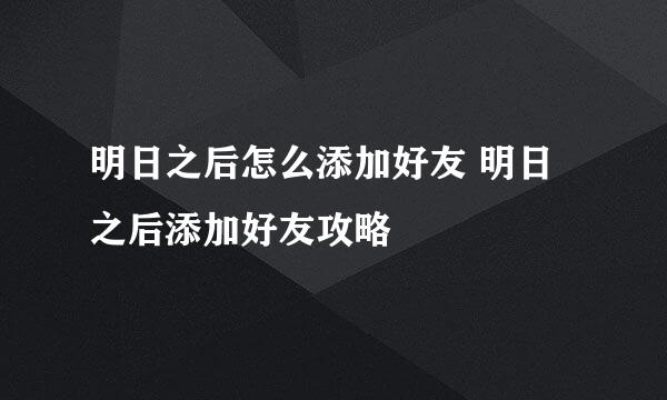 明日之后怎么添加好友 明日之后添加好友攻略