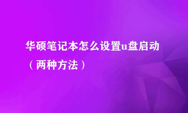 华硕笔记本怎么设置u盘启动（两种方法）