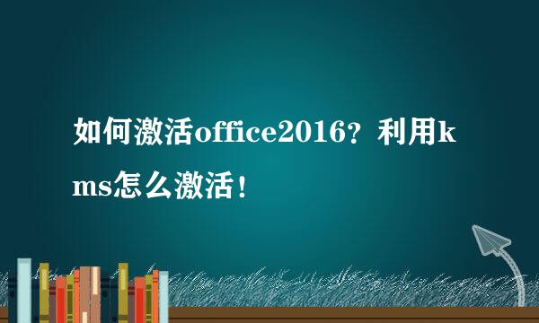 如何激活office2016？利用kms怎么激活！