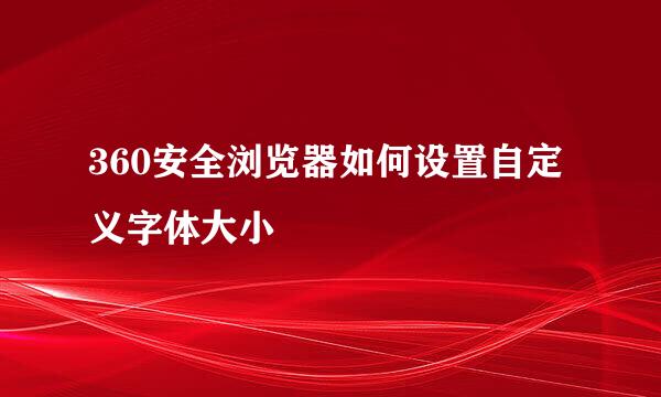 360安全浏览器如何设置自定义字体大小