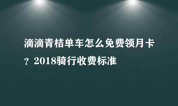 滴滴青桔单车怎么免费领月卡？2018骑行收费标准