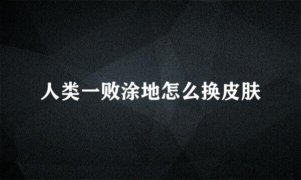 人类一败涂地怎么换皮肤