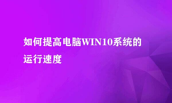 如何提高电脑WIN10系统的运行速度