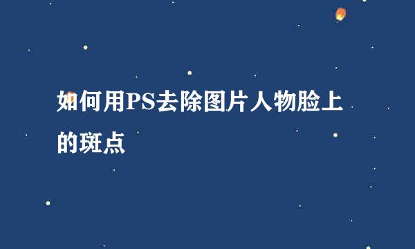如何用PS去除图片人物脸上的斑点