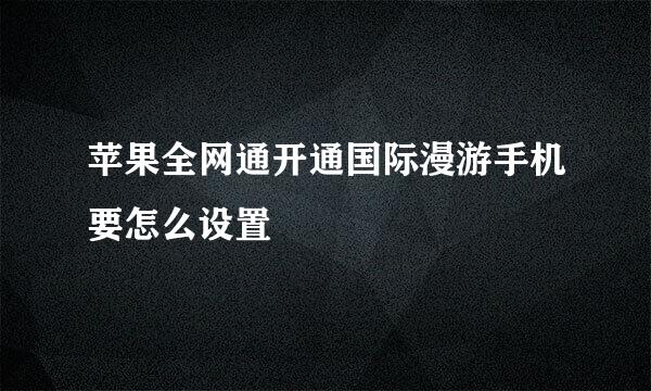 苹果全网通开通国际漫游手机要怎么设置