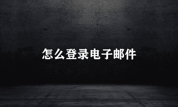 怎么登录电子邮件