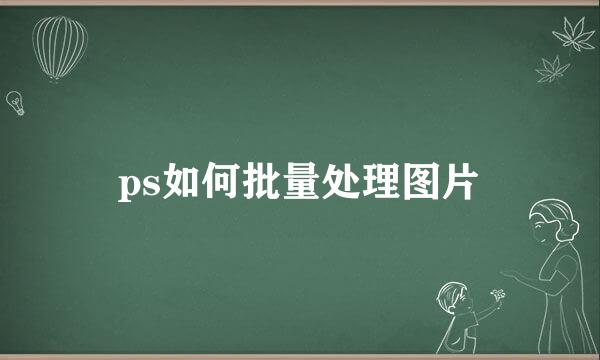 ps如何批量处理图片