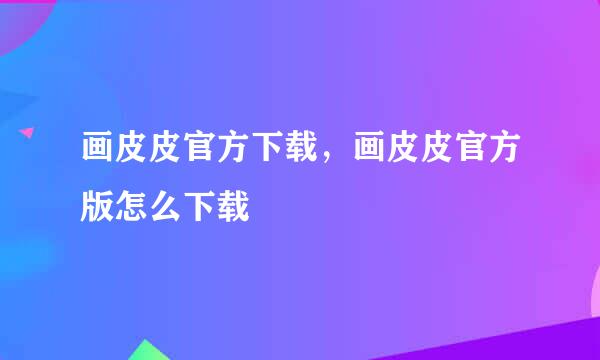 画皮皮官方下载，画皮皮官方版怎么下载