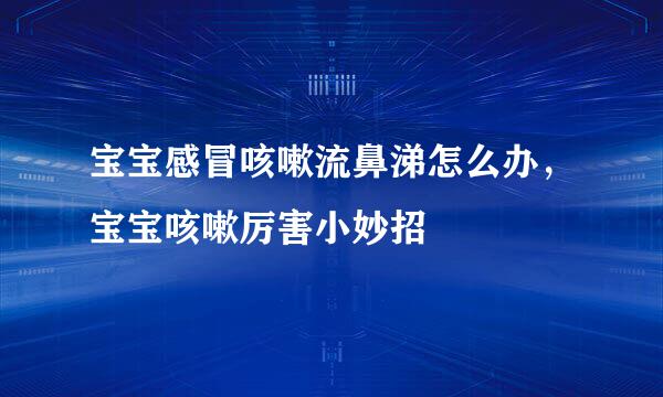 宝宝感冒咳嗽流鼻涕怎么办，宝宝咳嗽厉害小妙招