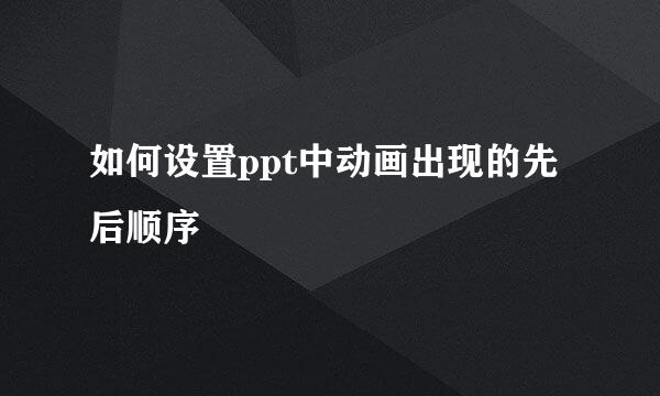 如何设置ppt中动画出现的先后顺序
