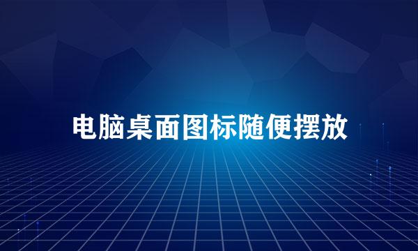 电脑桌面图标随便摆放