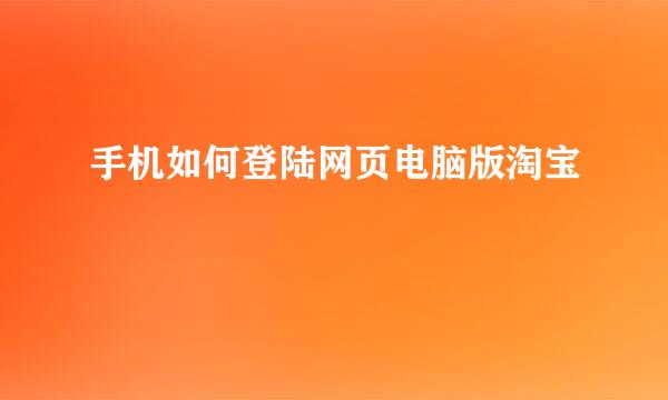 手机如何登陆网页电脑版淘宝