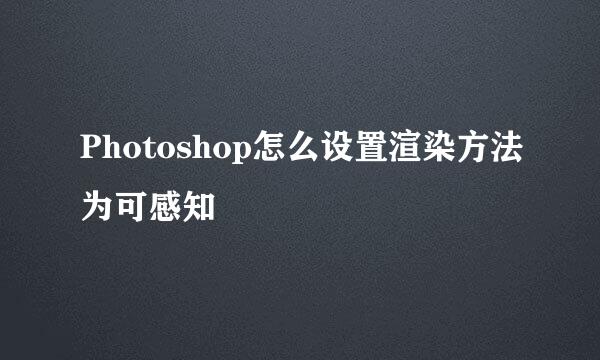 Photoshop怎么设置渲染方法为可感知