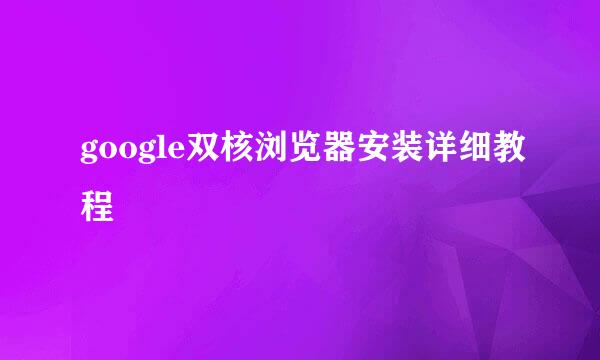 google双核浏览器安装详细教程