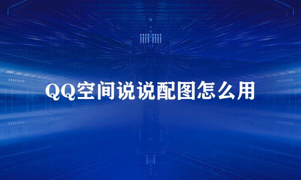 QQ空间说说配图怎么用