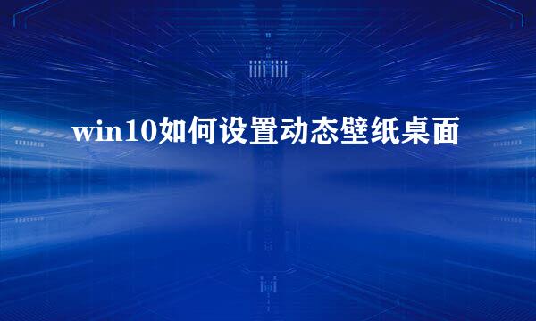 win10如何设置动态壁纸桌面