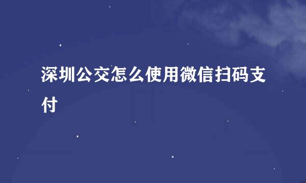 深圳公交怎么使用微信扫码支付