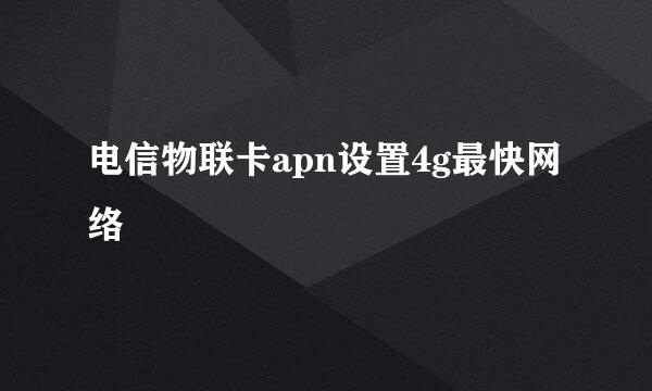 电信物联卡apn设置4g最快网络
