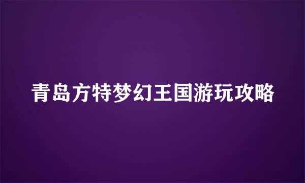 青岛方特梦幻王国游玩攻略